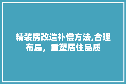 精装房改造补偿方法,合理布局，重塑居住品质