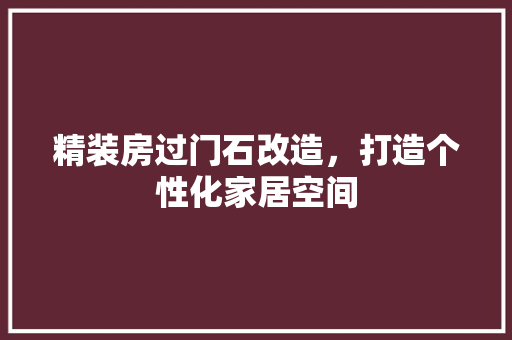 精装房过门石改造，打造个性化家居空间