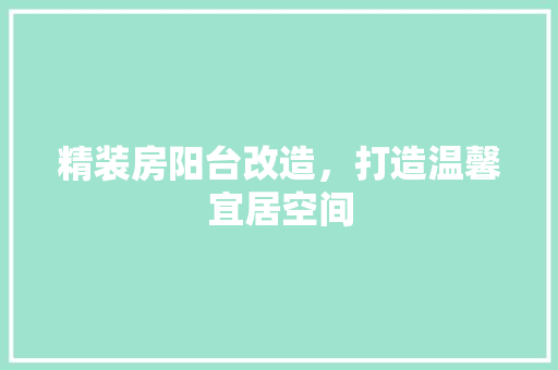 精装房阳台改造，打造温馨宜居空间
