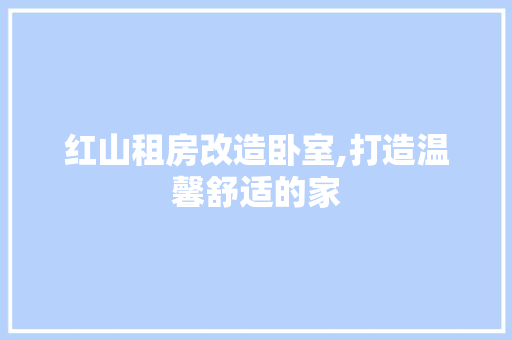 红山租房改造卧室,打造温馨舒适的家