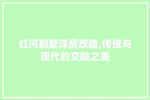 红河别墅洋房改造,传统与现代的交融之美 家电维修