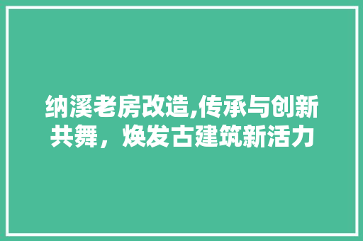 纳溪老房改造,传承与创新共舞，焕发古建筑新活力