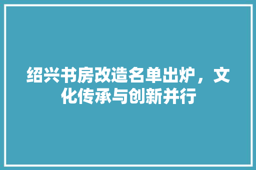 绍兴书房改造名单出炉，文化传承与创新并行 汽车维修