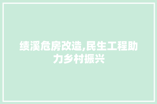 绩溪危房改造,民生工程助力乡村振兴 汽车维修