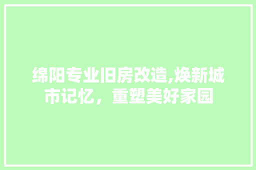 绵阳专业旧房改造,焕新城市记忆，重塑美好家园