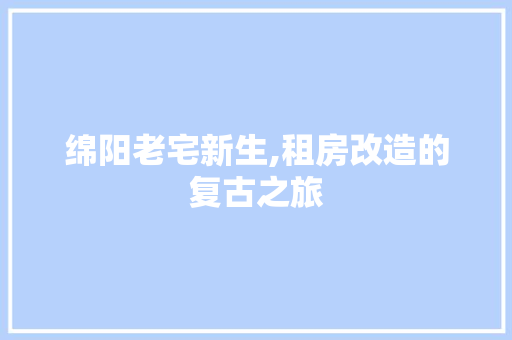 绵阳老宅新生,租房改造的复古之旅 综合便民
