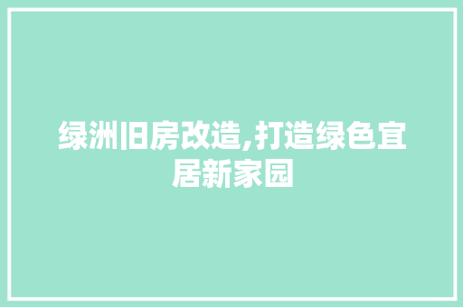 绿洲旧房改造,打造绿色宜居新家园 汽车维修
