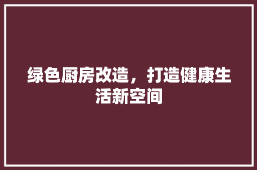 绿色厨房改造，打造健康生活新空间 汽车维修