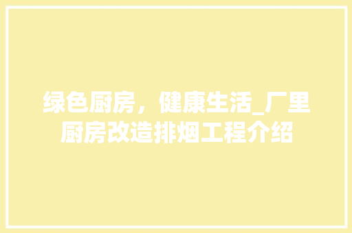 绿色厨房，健康生活_厂里厨房改造排烟工程介绍 厨房维修