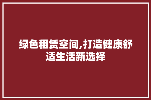 绿色租赁空间,打造健康舒适生活新选择