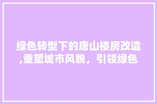 绿色转型下的唐山楼房改造,重塑城市风貌，引领绿色发展新潮流