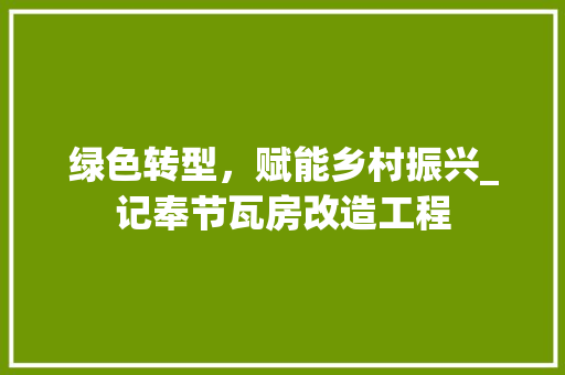 绿色转型，赋能乡村振兴_记奉节瓦房改造工程