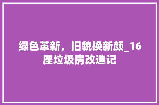 绿色革新，旧貌换新颜_16座垃圾房改造记 厨房维修