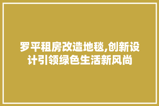 罗平租房改造地毯,创新设计引领绿色生活新风尚