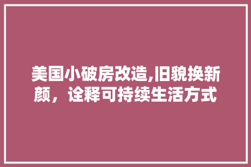 美国小破房改造,旧貌换新颜，诠释可持续生活方式