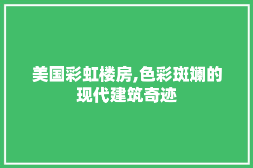 美国彩虹楼房,色彩斑斓的现代建筑奇迹
