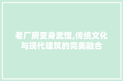老厂房变身武馆,传统文化与现代建筑的完美融合