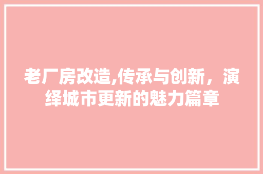 老厂房改造,传承与创新，演绎城市更新的魅力篇章 家电维修
