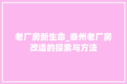 老厂房新生命_泰州老厂房改造的探索与方法