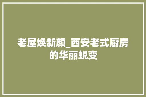 老屋焕新颜_西安老式厨房的华丽蜕变