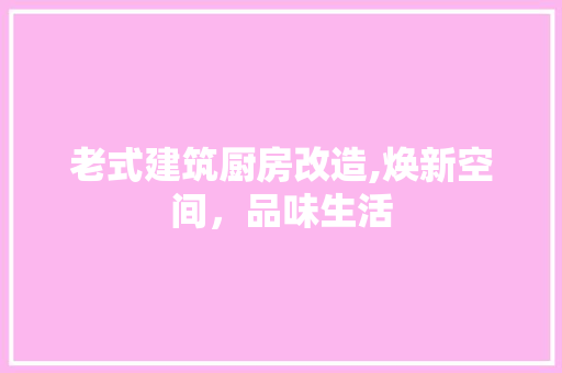 老式建筑厨房改造,焕新空间，品味生活