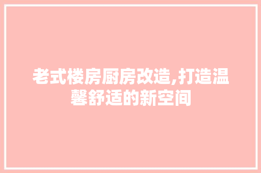 老式楼房厨房改造,打造温馨舒适的新空间