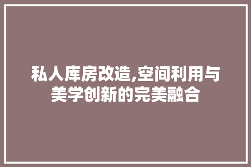 私人库房改造,空间利用与美学创新的完美融合 厨房维修