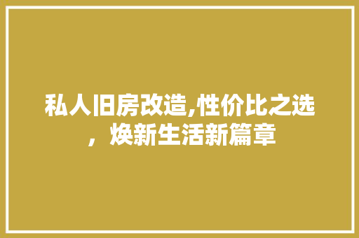 私人旧房改造,性价比之选，焕新生活新篇章