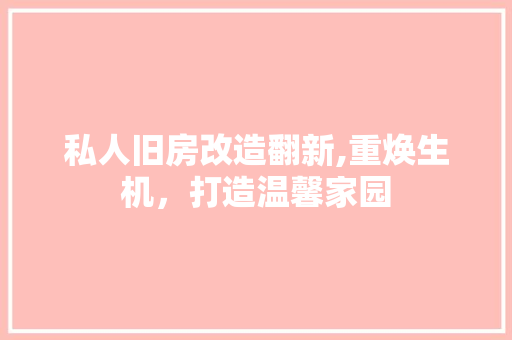 私人旧房改造翻新,重焕生机，打造温馨家园