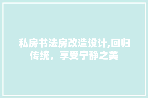 私房书法房改造设计,回归传统，享受宁静之美