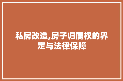 私房改造,房子归属权的界定与法律保障