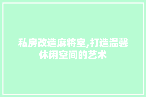 私房改造麻将室,打造温馨休闲空间的艺术