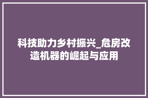 科技助力乡村振兴_危房改造机器的崛起与应用