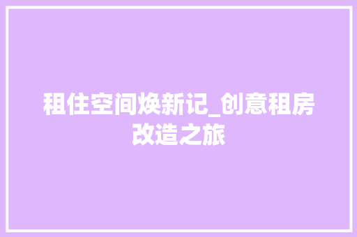 租住空间焕新记_创意租房改造之旅