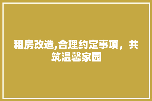 租房改造,合理约定事项，共筑温馨家园