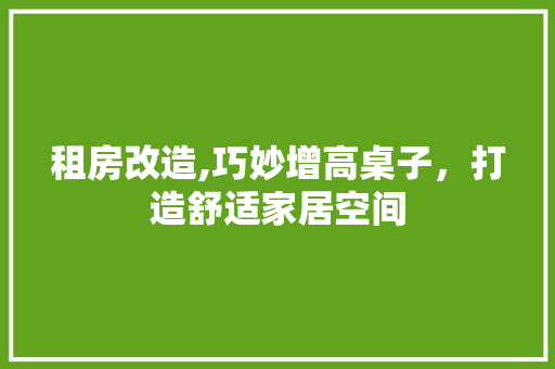 租房改造,巧妙增高桌子，打造舒适家居空间