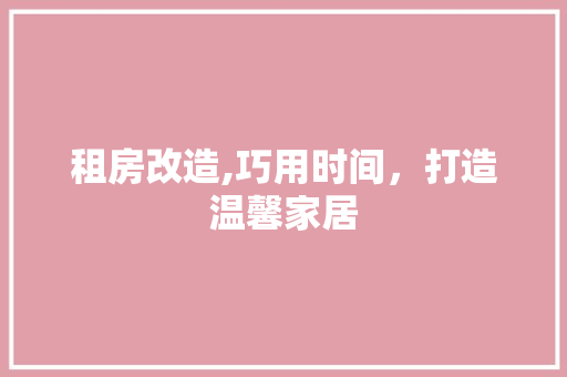 租房改造,巧用时间，打造温馨家居