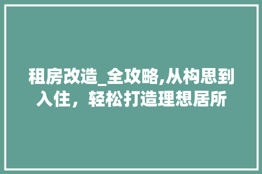 租房改造_全攻略,从构思到入住，轻松打造理想居所 汽车维修