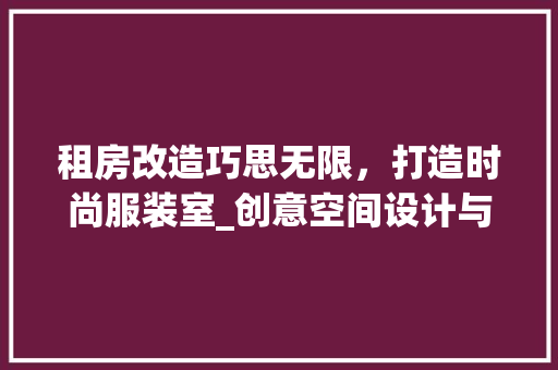租房改造巧思无限，打造时尚服装室_创意空间设计与适用方法分享