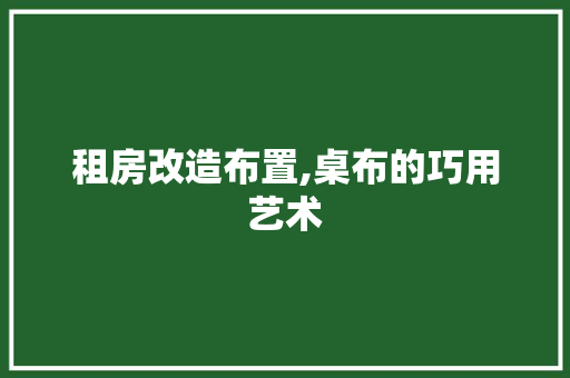 租房改造布置,桌布的巧用艺术 汽车维修