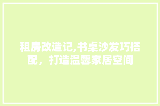 租房改造记,书桌沙发巧搭配，打造温馨家居空间