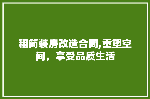 租简装房改造合同,重塑空间，享受品质生活