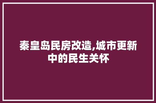 秦皇岛民房改造,城市更新中的民生关怀