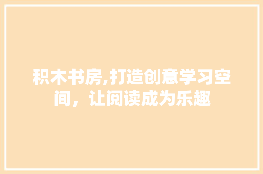 积木书房,打造创意学习空间，让阅读成为乐趣 墙体维修