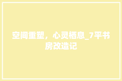 空间重塑，心灵栖息_7平书房改造记