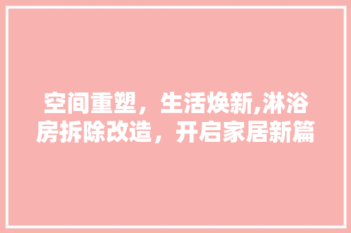 空间重塑，生活焕新,淋浴房拆除改造，开启家居新篇章