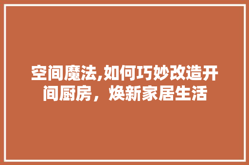空间魔法,如何巧妙改造开间厨房，焕新家居生活