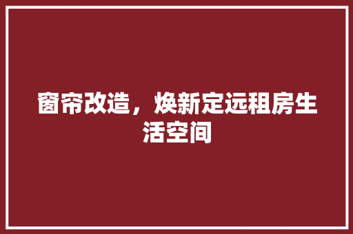 窗帘改造，焕新定远租房生活空间