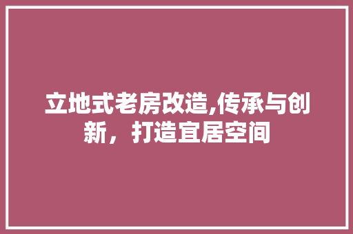 立地式老房改造,传承与创新，打造宜居空间