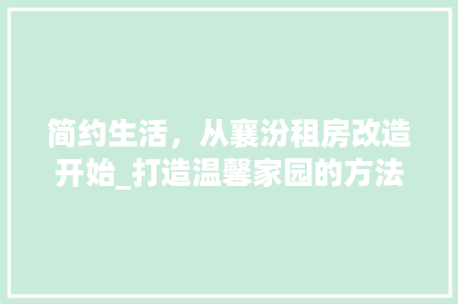 简约生活，从襄汾租房改造开始_打造温馨家园的方法